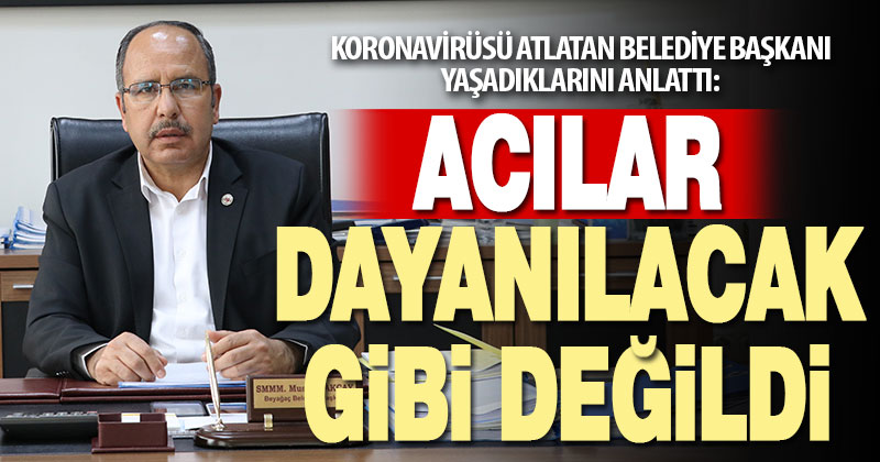 Koronavirüsü atlatan başkan Akçay: Ağrıdan uyuyamıyordum, sanki sırtıma çivi batıyordu