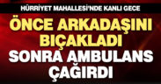 Arkadaşını bıçaklayıp ambulans çağırdı