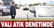 Denizli’de “tam kapanma” sürecinde denetimler sürüyor. Vali Atik de denetimlere katıldı