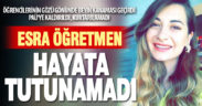 Beyin kanaması geçiren Esra öğretmen kurtarılamadı