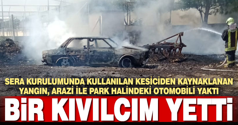 Sera kurulumunda kesiciden çıkan kıvılcım araziyi ve otomobili yaktı