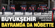 Büyükşehir bayramda da nöbette