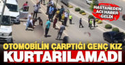 Otomobilin çarptığı 17 yaşındaki kız hayatını kaybetti