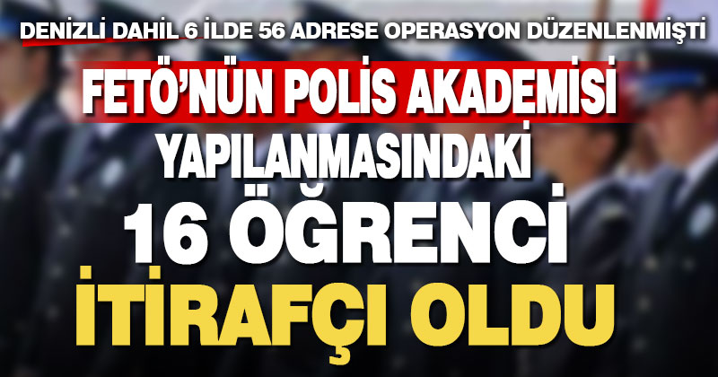 FETÖ’nün Polis Akademisi öğrenci yapılanması soruşturmasında 16 şüpheli itirafçı oldu
