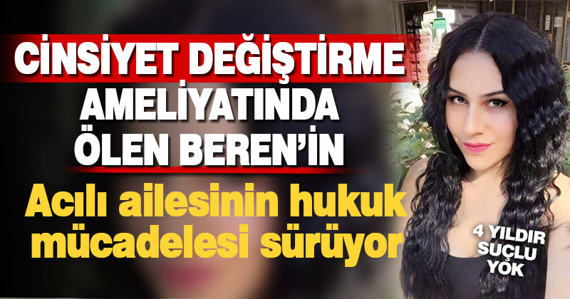 Cinsiyet değiştirme ameliyatı sonrası ölen Beren’in babası hukuk mücadelesini sürdürüyor