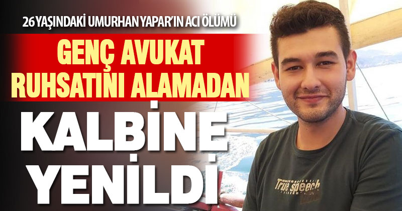 26 yaşındaki avukat Umurhan Yapar ruhsatını alamadan kalbine yenildi