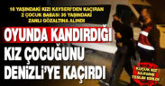 İnternette oyunda tanıştığı 16 yaşındaki kızı kaçıran evli ve 2 çocuk babası zanlı Denizli’de yakalandı