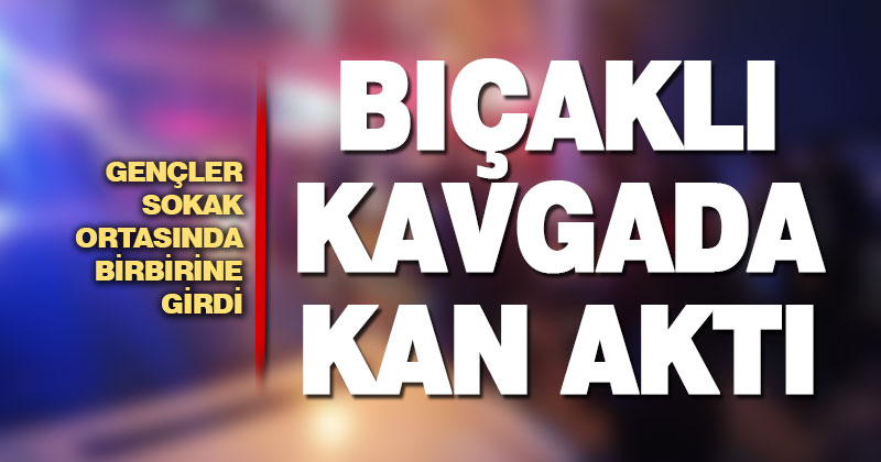 Gençlerin bıçaklı kavgası kanlı bitti