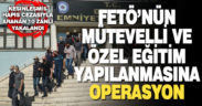FETÖ’nün mütevelli ve özel eğitim yapılanmasına operasyon: 10 tutuklama