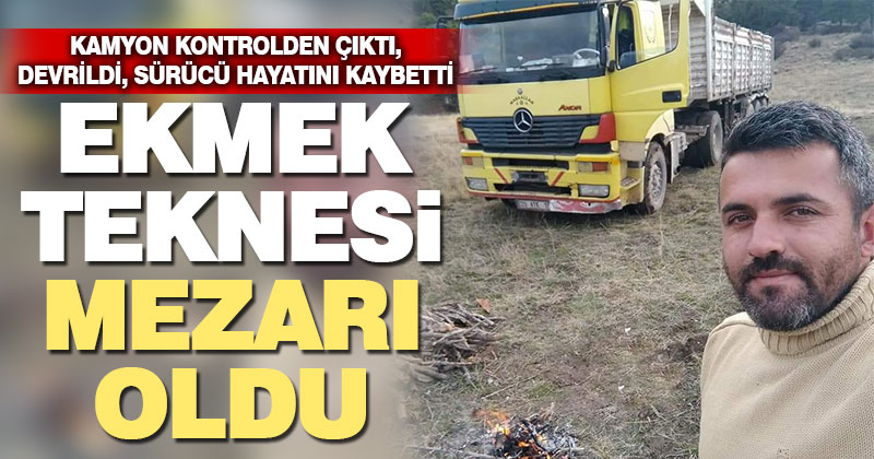 Kullandığı kamyon devrilen orman işçisi öldü