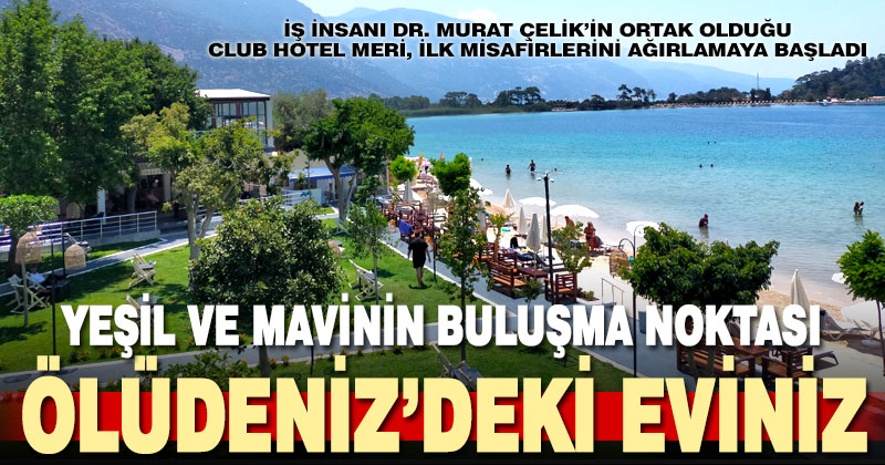 İş insanı Dr. Murat Çelik’in Ortak Olduğu Club Hotel Meri, ilk misafirlerini ağırlamaya başladı