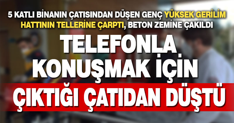 Telefonla konuşmak için çıktığı 5 katlı binanın çatısından düşen genç ağır yaralandı