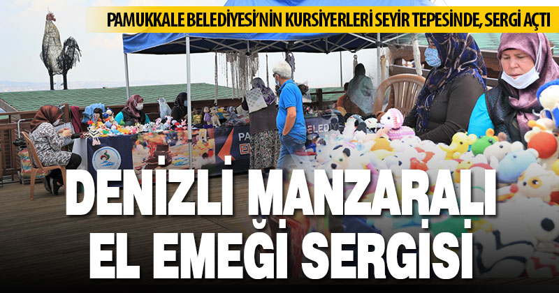 Pamukkale Belediyesi kursiyerleri Seyir Tepesinde el emeklerini sergiliyor