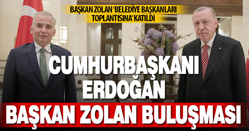 Başkan Zolan, Cumhurbaşkanı Erdoğan’ın belediye başkanları toplantısına katıldı