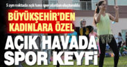 Büyükşehir’den kadınlara özel 5 ayrı noktada ‘Açık Hava Sporları’ imkanı