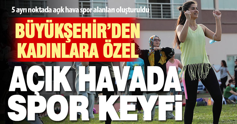 Büyükşehir’den kadınlara özel 5 ayrı noktada ‘Açık Hava Sporları’ imkanı