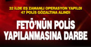 32 ilde düzenlenen FETÖ operasyonunda 47 polis gözaltına alındı