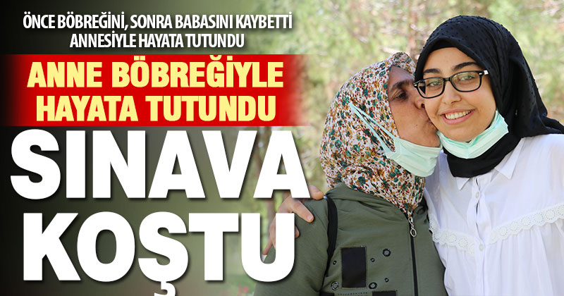 Annesinden yapılan böbrek nakliyle sağlığına kavuşan Beyzanur’un üniversite sınavı heyecanı