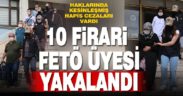 Haklarında kesinleşmiş hapis cezası bulunan 10 FETÖ üyesi yakalandı