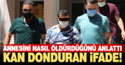 Cani evlat annesini nasıl öldürdüğünü anlattı. Kan donduran ifade
