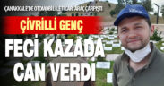 Çivrilli genç, Çanakkale’de feci kazada can verdi