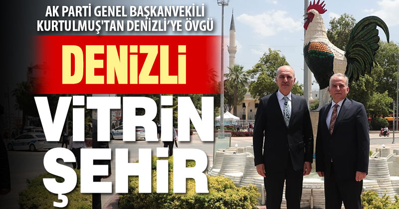 AK Parti Genel Başkanvekili Kurtulmuş’tan Denizli’ye övgü