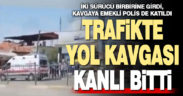 Trafikteki yol kavgası kanlı bitti