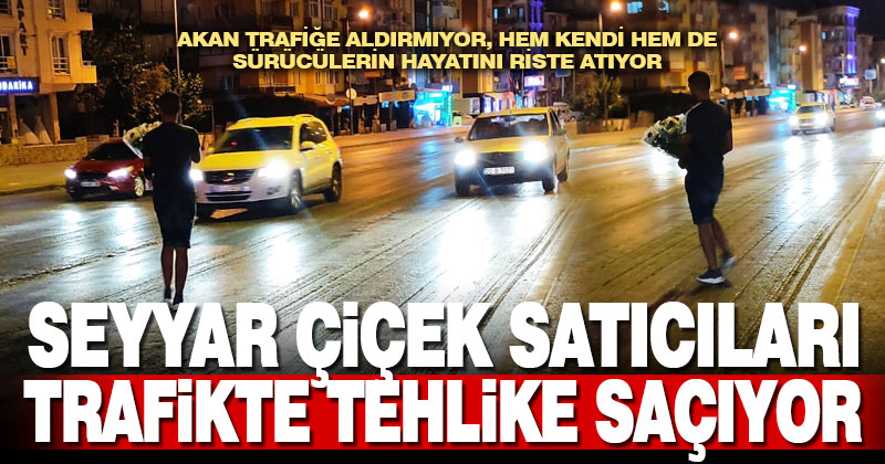Çiçek satıcıları trafikte tehlike saçıyor