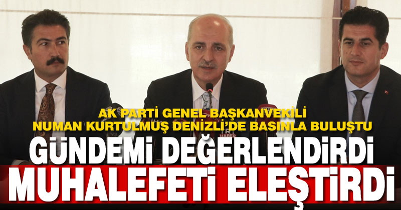 AK Parti Genel Başkanvekili Numan Kurtulmuş, Denizli’de gündemi değerlendirdi, muhalefeti eleştirdi