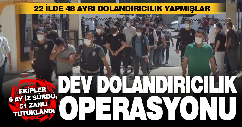 Dev dolandırıcılık operasyonu: 51 zanlı tutuklandı