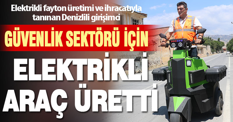 Denizlili elektrikli fayton üreticisi, güvenlik sektörü için elektrikli araç tasarladı