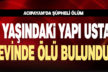 Yapı ustası evinde ölü bulundu