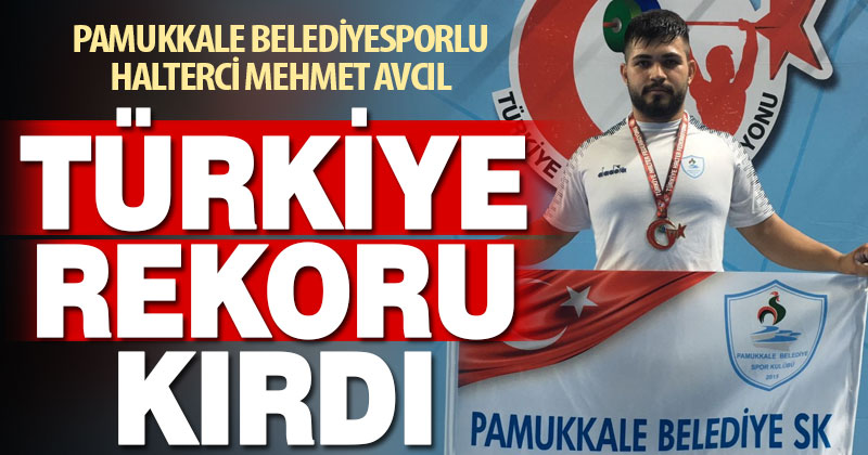 Pamukkale Belediyesporlu halterci Mehmet Avcıl Türkiye rekoru kırdı