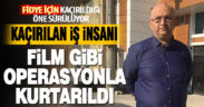 Kaçırılan iş insanı film gibi operasyonla kurtarıldı