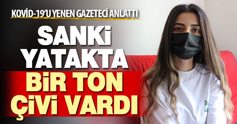 Kovid-19’u yenen gazeteciler anlattı. Sanki yatakta bir ton çivi vardı