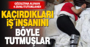 Kaçırdıkları iş insanı Ömer Aldırmaz’ı böyle tutmuşlar