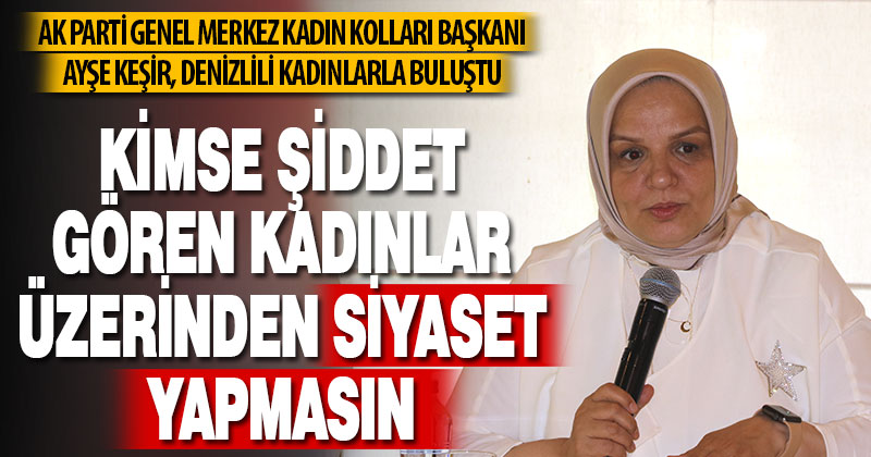 Ak Parti Genel Merkez Kadın Kolları Başkanı Ayşe Keşir, Denizlili kadınlarla buluştu