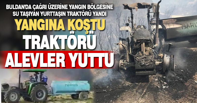 Yangına su götüren çiftçinin traktörü alevlerin arasında kaldı
