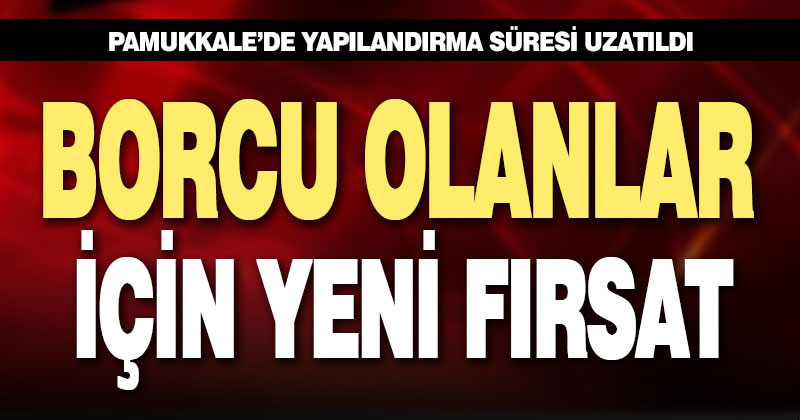 Pamukkale’de yapılandırma süresi uzatıldı