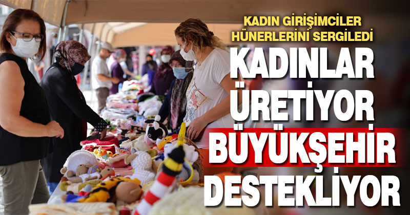 Büyükşehir desteklemeye, kadınlar üretmeye devam ediyor