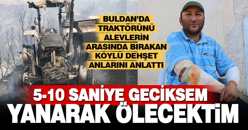 Buldan’da traktörünü alevlerin arasında bırakıp yanmaktan kurtulan Köylüoğlu, dehşet anlarını anlattı