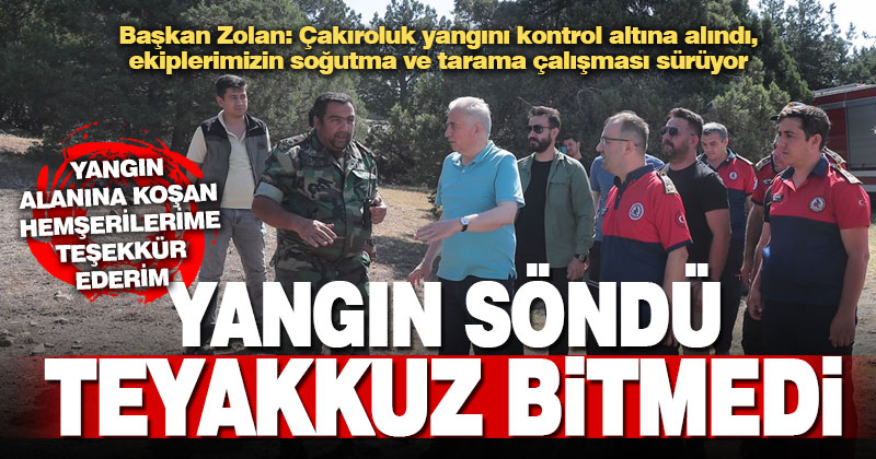 Başkan Zolan yangın bölgesinde: Çakıroluk’ta soğutma ve tarama çalışmaları sürüyor