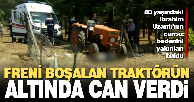 Freni boşalan traktörün altında kalan 80 yaşındaki İbrahim Uzantı öldü