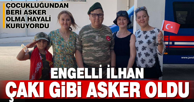 Engelli İlhan’ın askerlik hayali gerçek oldu