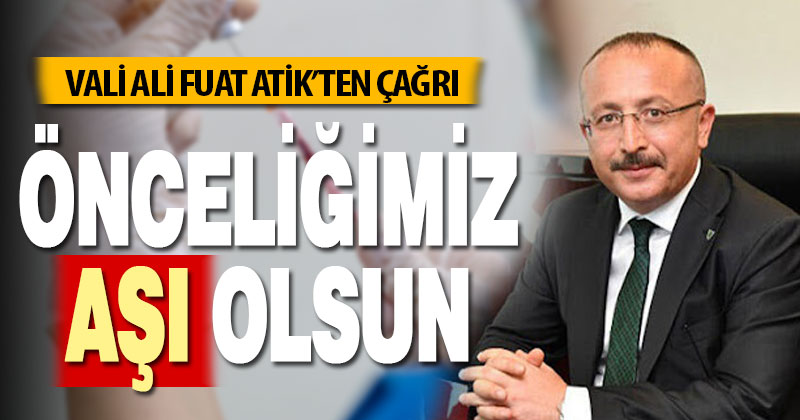Vali Atik’ten çağrı: Önceliğimiz aşı olsun