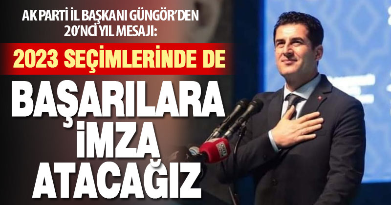 Ak Parti İl Başkanı Yücel Güngör’den 20’nci yıl mesajı