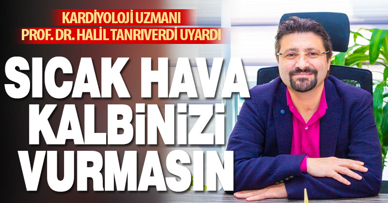 Prof. Dr. Tanrıverdi artan sıcak havalar için kalp hastalarını uyardı