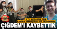 35 yaşındaki Çiğdem 3 yıldır mücadele ettiği kansere yenik düştü
