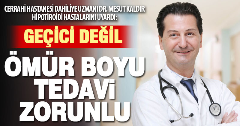 Cerrahi Hastanesi Dahiliye Uzmanı Dr. Mesut Kaldır “Hipotiroidi ömür boyu tedavi edilmesi gereken bir hastalıktır