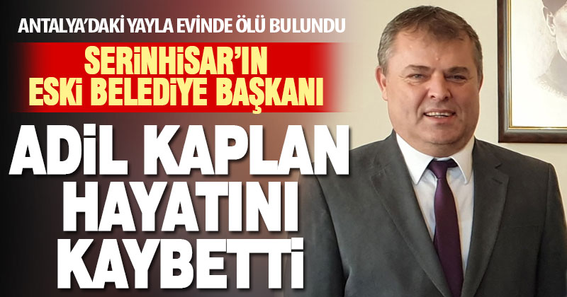 Serinhisar eski belediye başkanı Adil Kaplan evinde ölü bulundu